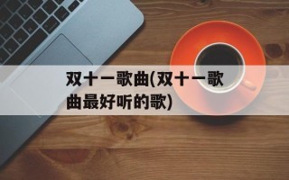 双十一歌曲(双十一歌曲最好听的歌)