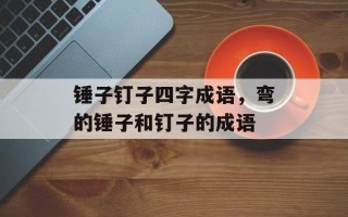 锤子钉子四字成语，弯的锤子和钉子的成语