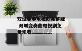 双城变奏电视剧完整版 双城变奏曲电视剧免费观看
