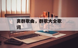 离群歌曲，群歌大全歌词