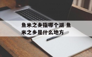 鱼米之乡指哪个湖 鱼米之乡是什么地方