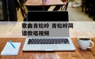 歌曲青松岭 青松岭简谱教唱视频
