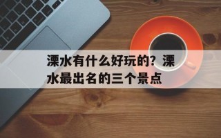 溧水有什么好玩的？溧水最出名的三个景点