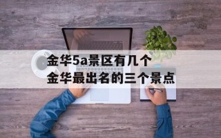 金华5a景区有几个 金华最出名的三个景点