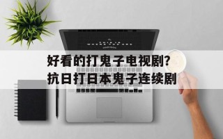 好看的打鬼子电视剧？抗日打日本鬼子连续剧