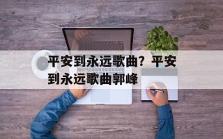 平安到永远歌曲？平安到永远歌曲郭峰
