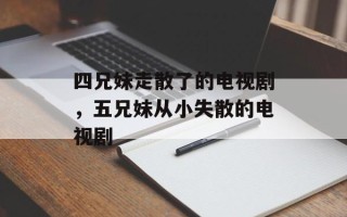 四兄妹走散了的电视剧，五兄妹从小失散的电视剧
