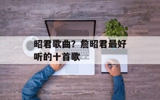 昭君歌曲？詹昭君最好听的十首歌
