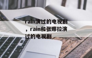 rain演过的电视剧，rain和张娜拉演过的电视剧