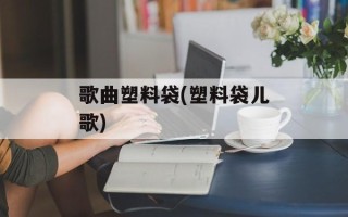 歌曲塑料袋(塑料袋儿歌)