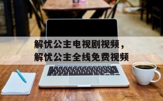 解忧公主电视剧视频，解忧公主全线免费视频