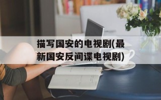 描写国安的电视剧(最新国安反间谍电视剧)