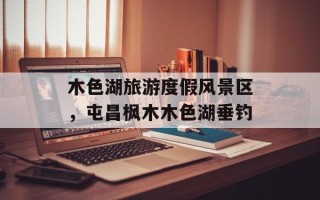 木色湖旅游度假风景区，屯昌枫木木色湖垂钓