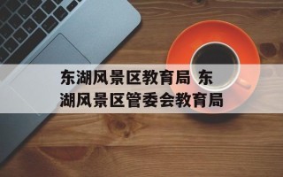 东湖风景区教育局 东湖风景区管委会教育局