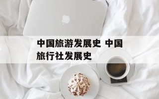 中国旅游发展史 中国旅行社发展史