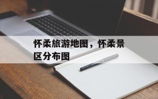 怀柔旅游地图，怀柔景区分布图