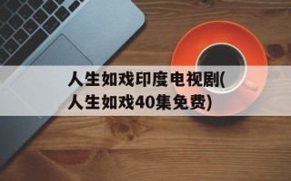 人生如戏印度电视剧(人生如戏40集免费)