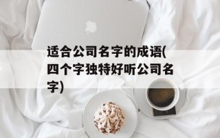 适合公司名字的成语(四个字独特好听公司名字)
