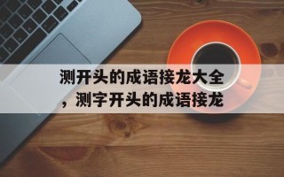 测开头的成语接龙大全，测字开头的成语接龙