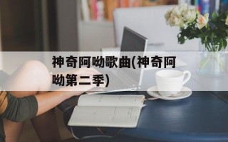 神奇阿呦歌曲(神奇阿呦第二季)