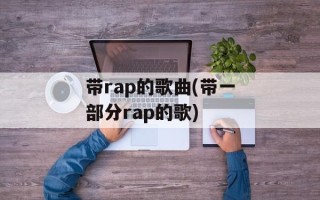 带rap的歌曲(带一部分rap的歌)