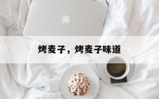 烤麦子，烤麦子味道