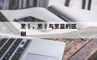 苤茢，苤茢与苤蓝的区别