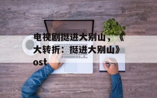 电视剧挺进大别山，《大转折：挺进大别山》ost