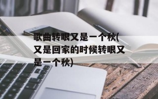 歌曲转眼又是一个秋(又是回家的时候转眼又是一个秋)