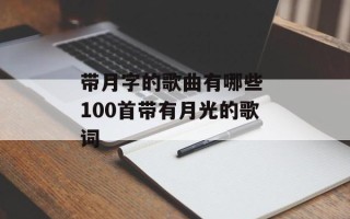 带月字的歌曲有哪些 100首带有月光的歌词
