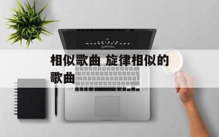 相似歌曲 旋律相似的歌曲