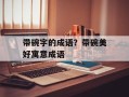带碗字的成语？带碗美好寓意成语