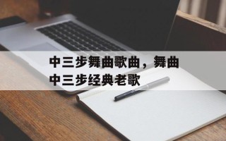 中三步舞曲歌曲，舞曲中三步经典老歌