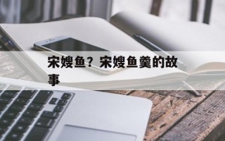 宋嫂鱼？宋嫂鱼羹的故事