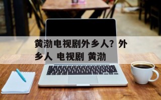 黄渤电视剧外乡人？外乡人 电视剧 黄渤