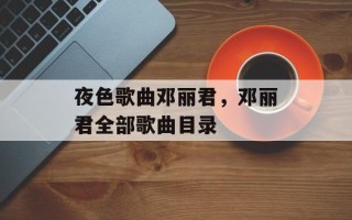夜色歌曲邓丽君，邓丽君全部歌曲目录