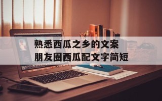 熟悉西瓜之乡的文案 朋友圈西瓜配文字简短
