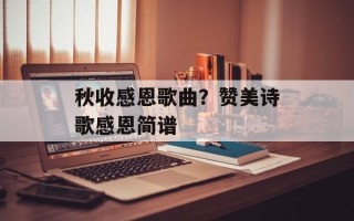 秋收感恩歌曲？赞美诗歌感恩简谱