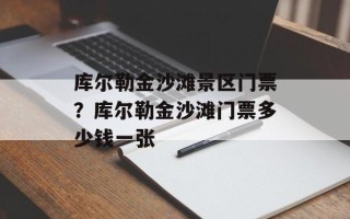 库尔勒金沙滩景区门票？库尔勒金沙滩门票多少钱一张