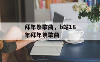 拜年祭歌曲，b站18年拜年祭歌曲