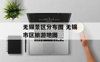无锡景区分布图 无锡市区旅游地图