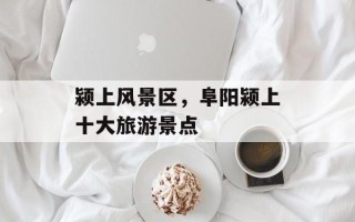 颍上风景区，阜阳颍上十大旅游景点
