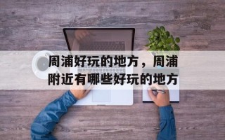 周浦好玩的地方，周浦附近有哪些好玩的地方