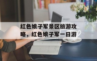 红色娘子军景区旅游攻略，红色娘子军一日游