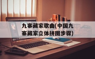 九寨藏家歌曲(中国九寨藏家立体拼图步骤)