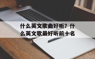 什么英文歌曲好听？什么英文歌最好听前十名