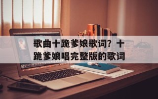 歌曲十跪爹娘歌词？十跪爹娘唱完整版的歌词
