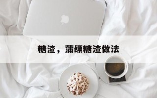 糖渣，蒲缥糖渣做法