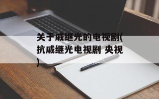 关于戚继光的电视剧(抗戚继光电视剧 央视)