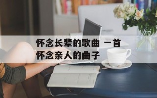 怀念长辈的歌曲 一首怀念亲人的曲子
